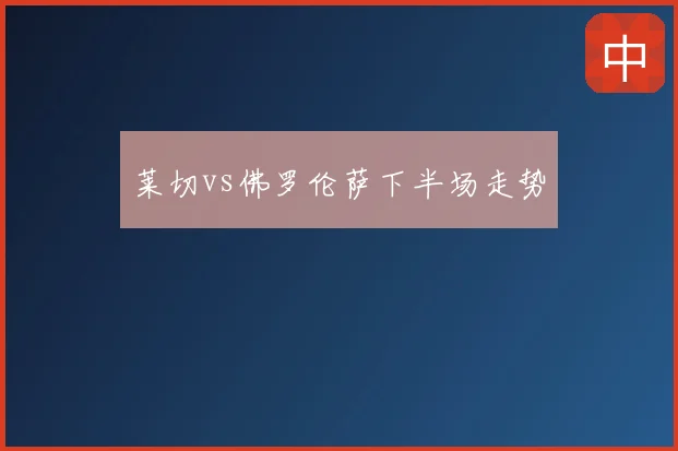 莱切vs佛罗伦萨下半场走势
