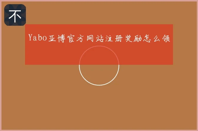 Yabo亚博官方网站注册奖励怎么领