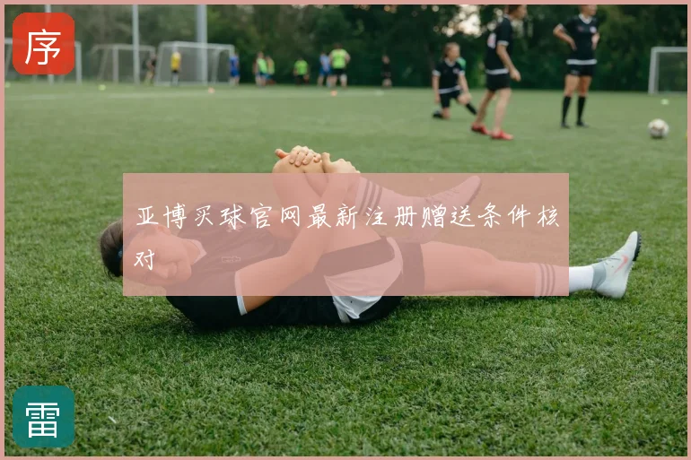 亚博买球官网最新注册赠送条件核对