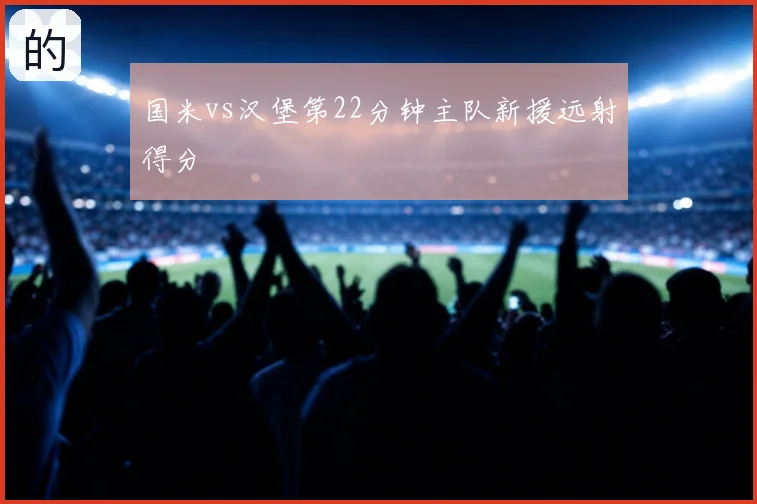 国米vs汉堡第22分钟主队新援远射得分