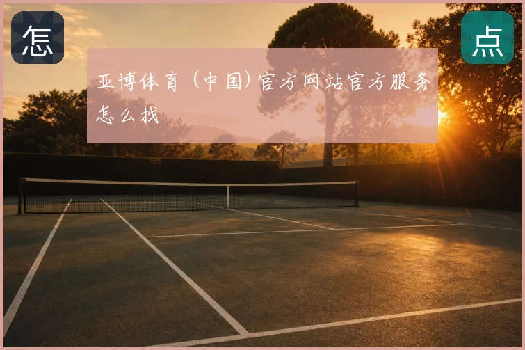 亚博体育 (中国)官方网站官方服务怎么找