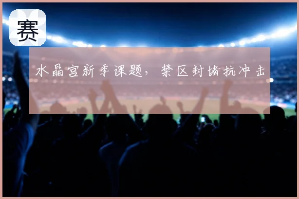 水晶宫新季课题,禁区封堵抗冲击