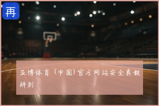 亚博体育 (中国)官方网站安全真假辨别
