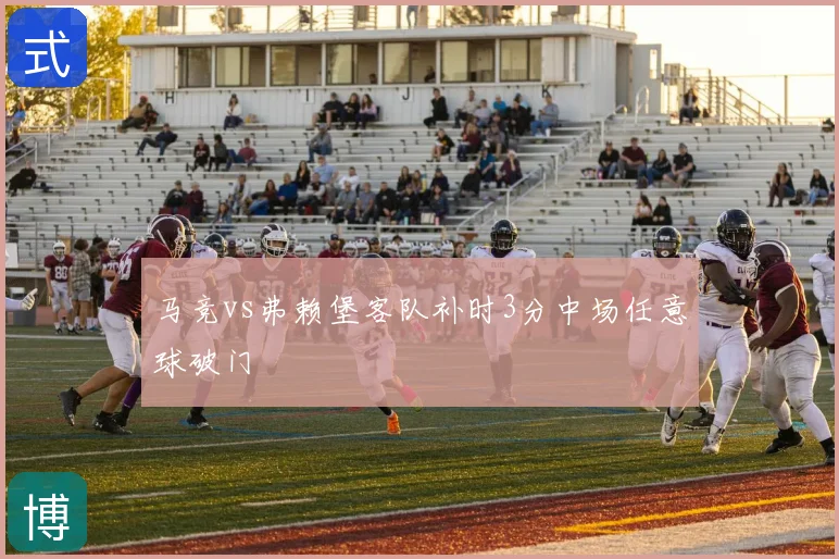 马竞vs弗赖堡客队补时3分中场任意球破门