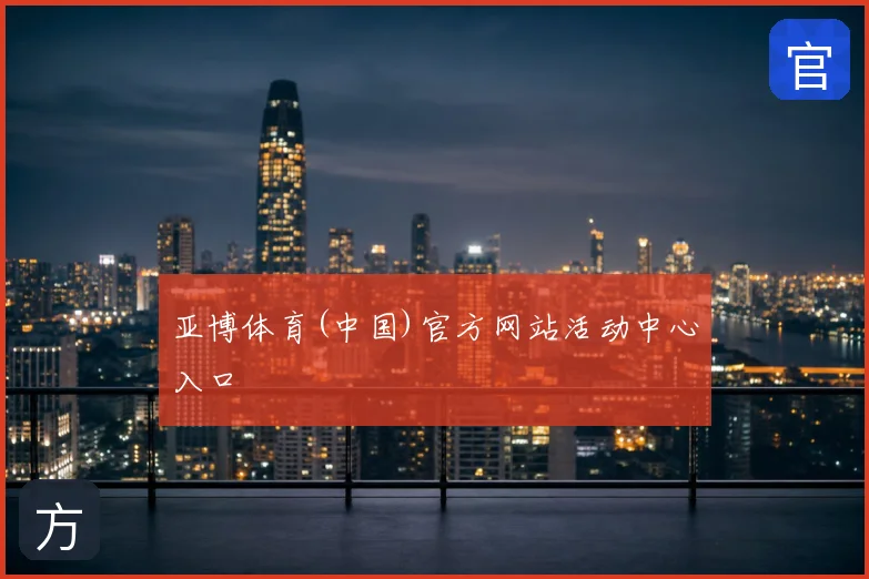 亚博体育(中国)官方网站活动中心入口