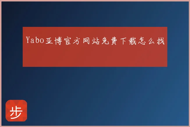 Yabo亚博官方网站免费下载怎么找