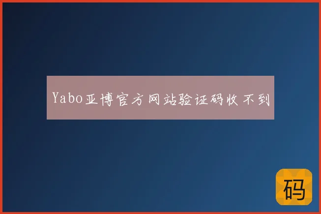 Yabo亚博官方网站验证码收不到