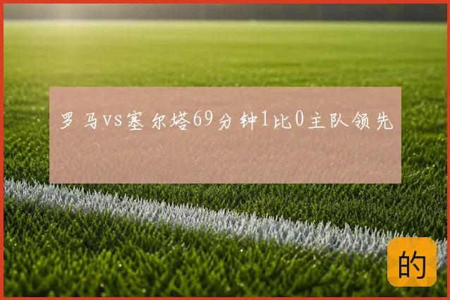 罗马vs塞尔塔69分钟1比0主队领先