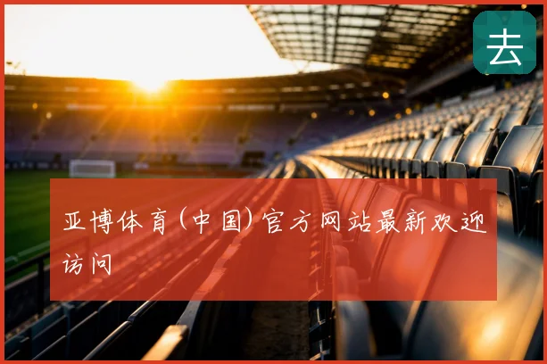 亚博体育(中国)官方网站最新欢迎访问